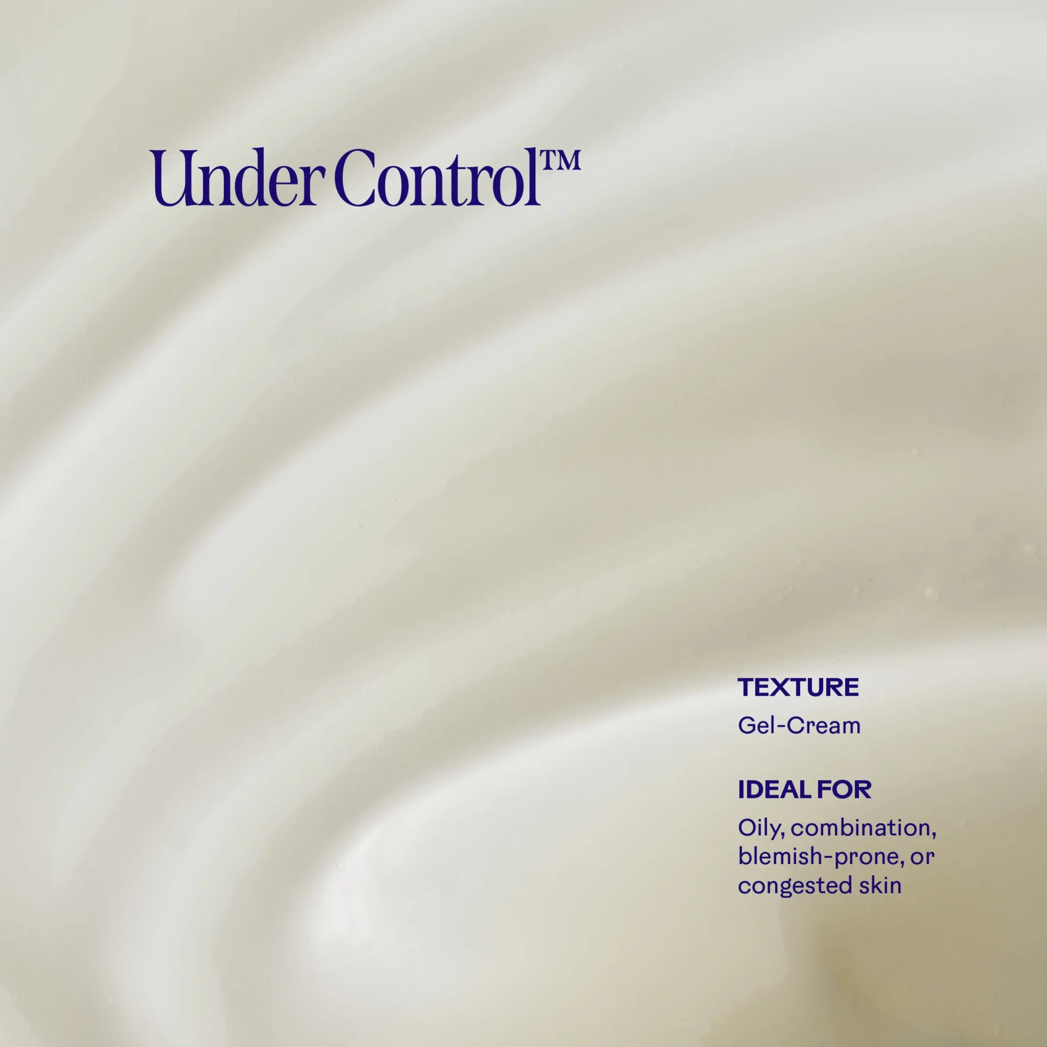 Cream-colored gel-cream texture with dark blue text reading 'Under Control™' and product details including 'TEXTURE Gel-Cream' and 'IDEAL FOR Oily, combination, blemish-prone, or congested skin'.